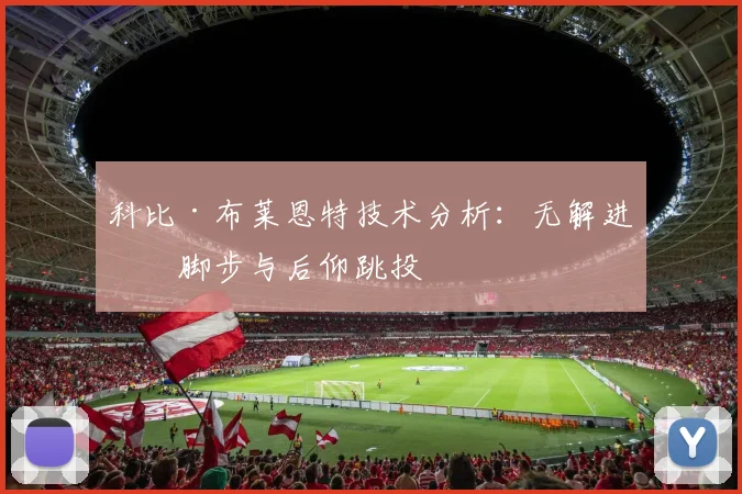 科比·布莱恩特技术分析：无解进攻脚步与后仰跳投
