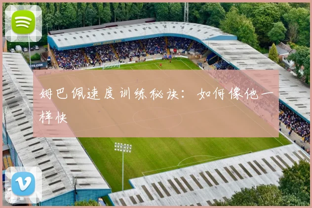 姆巴佩速度训练秘诀：如何像他一样快