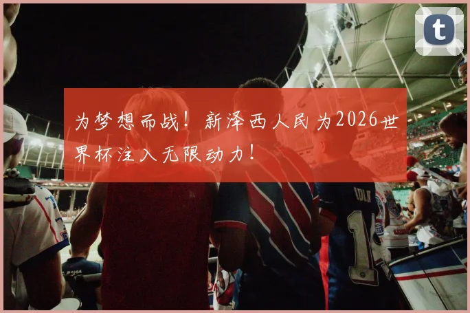 为梦想而战！新泽西人民为2026世界杯注入无限动力！