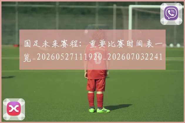 国足未来赛程:重要比赛时间表一览_20260527111920_20260703224144_20260719164805