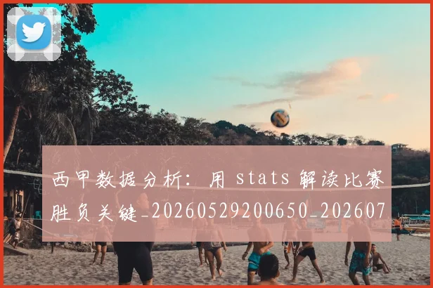 西甲数据分析:用 stats 解读比赛胜负关键_20260529200650_20260710012306