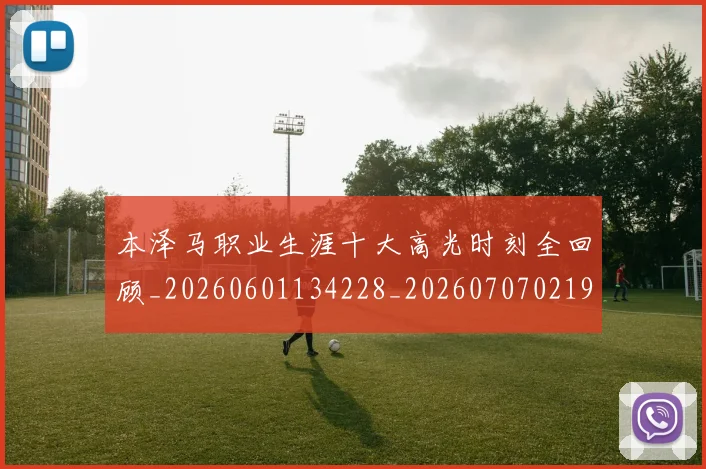 本泽马职业生涯十大高光时刻全回顾_20260601134228_20260707021941