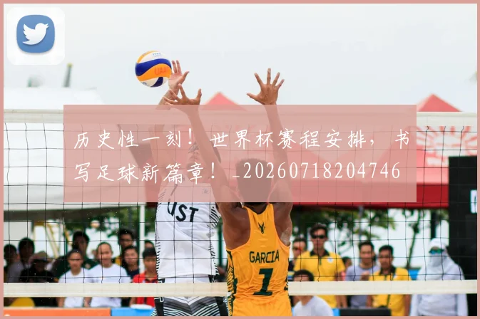 历史性一刻！世界杯赛程安排，书写足球新篇章！_20260718204746