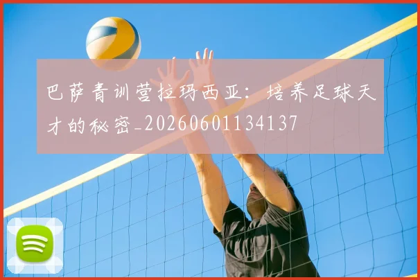 巴萨青训营拉玛西亚：培养足球天才的秘密_20260601134137