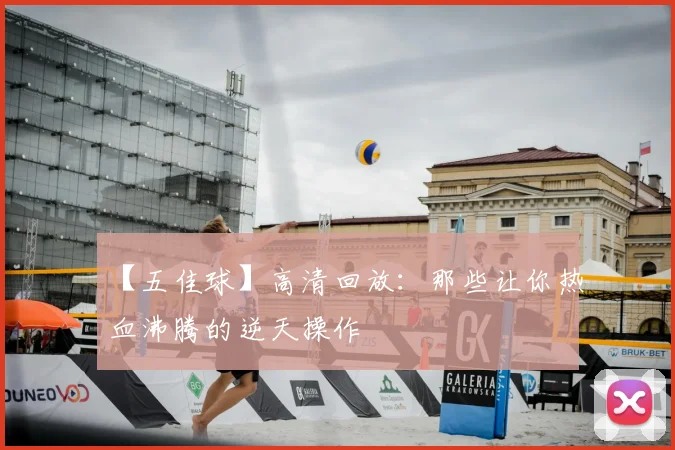 【五佳球】高清回放：那些让你热血沸腾的逆天操作