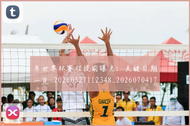 年世界杯赛程提前曝光：关键日期一览_20260527112348_20260704171537