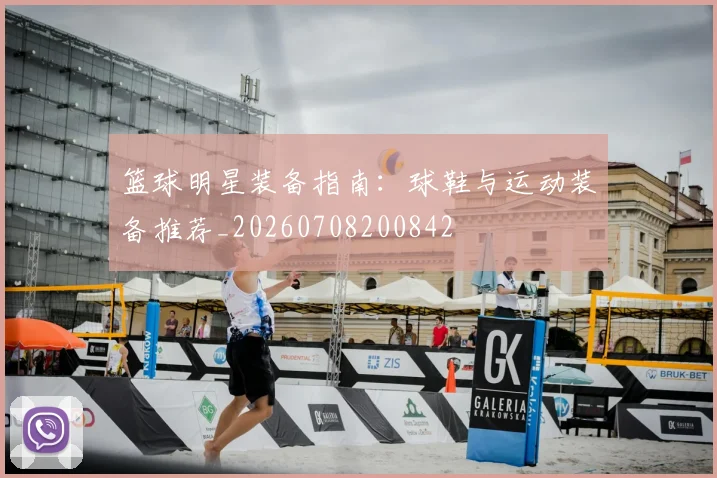 篮球明星装备指南：球鞋与运动装备推荐_20260708200842