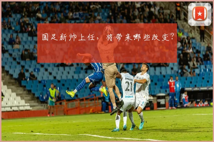 国足新帅上任,将带来哪些改变?