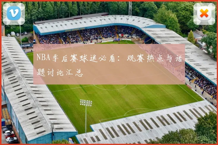 NBA季后赛球迷必看：观赛热点与话题讨论汇总