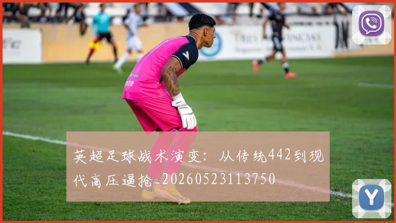 英超足球战术演变：从传统442到现代高压逼抢_20260523113750