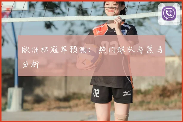 欧洲杯冠军预测：热门球队与黑马分析