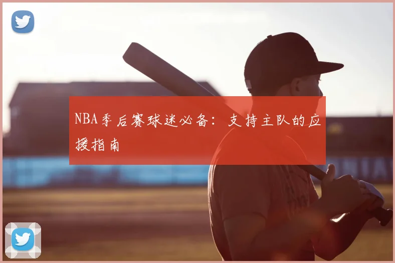 NBA季后赛球迷必备：支持主队的应援指南