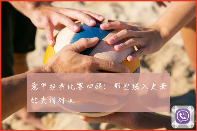 意甲经典比赛回顾：那些载入史册的史诗对决