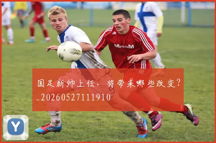 国足新帅上任，将带来哪些改变？_20260527111910