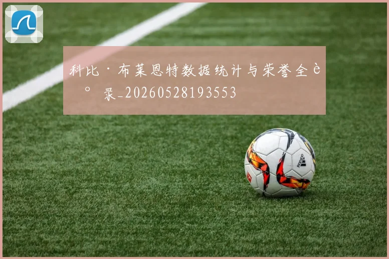 科比·布莱恩特数据统计与荣誉全记录_20260528193553