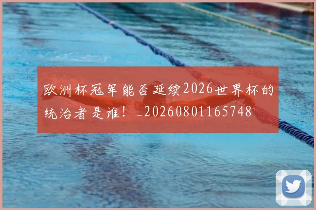 欧洲杯冠军能否延续2026世界杯的统治者是谁！_20260801165748