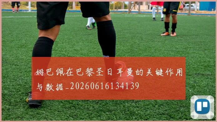 姆巴佩在巴黎圣日耳曼的关键作用与数据_20260616134139