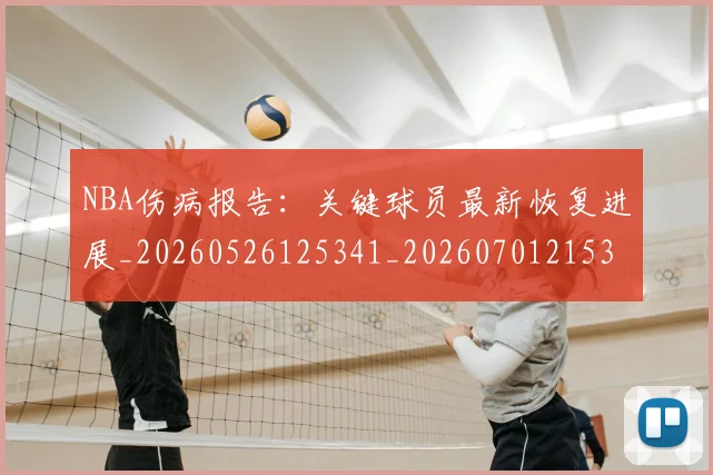NBA伤病报告：关键球员最新恢复进展_20260526125341_20260701215320