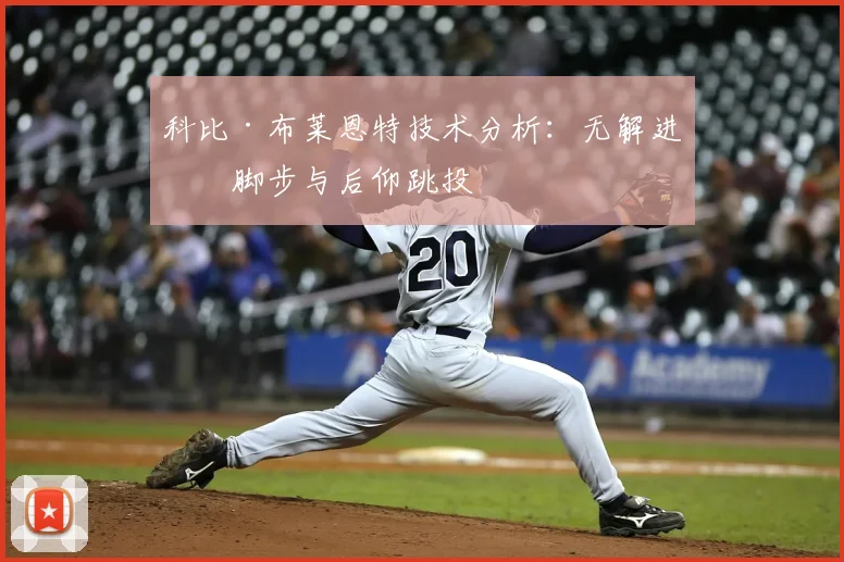 科比·布莱恩特技术分析:无解进攻脚步与后仰跳投