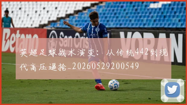 英超足球战术演变：从传统442到现代高压逼抢_20260529200549
