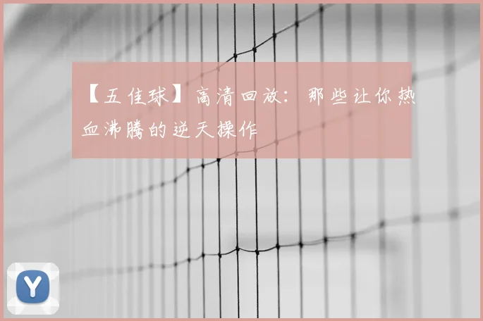 【五佳球】高清回放:那些让你热血沸腾的逆天操作