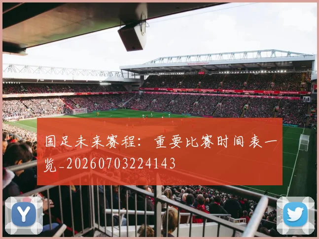 国足未来赛程：重要比赛时间表一览_20260703224143