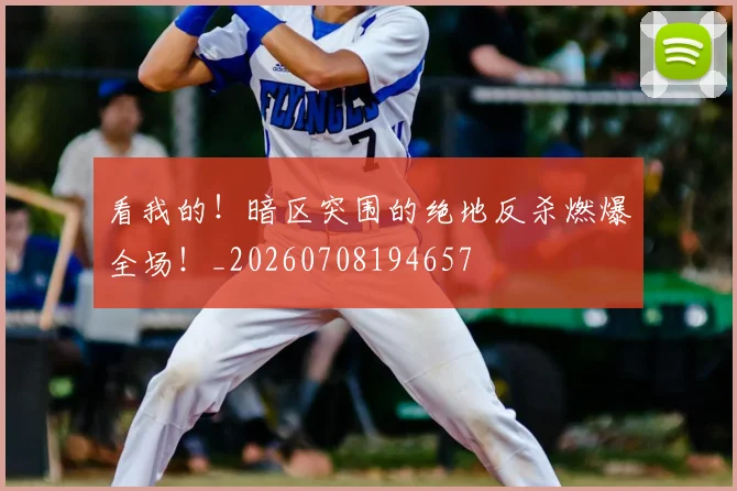 看我的！暗区突围的绝地反杀燃爆全场！_20260708194657