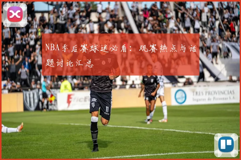 NBA季后赛球迷必看：观赛热点与话题讨论汇总