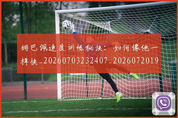姆巴佩速度训练秘诀:如何像他一样快_20260703232407_20260720191104