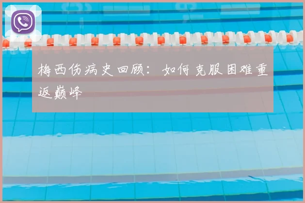 梅西伤病史回顾:如何克服困难重返巅峰
