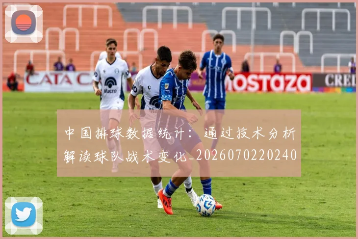 中国排球数据统计：通过技术分析解读球队战术变化_20260702202401_20260716181825