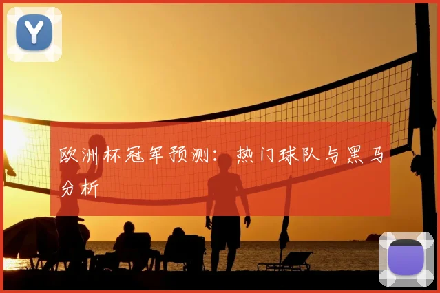 欧洲杯冠军预测：热门球队与黑马分析
