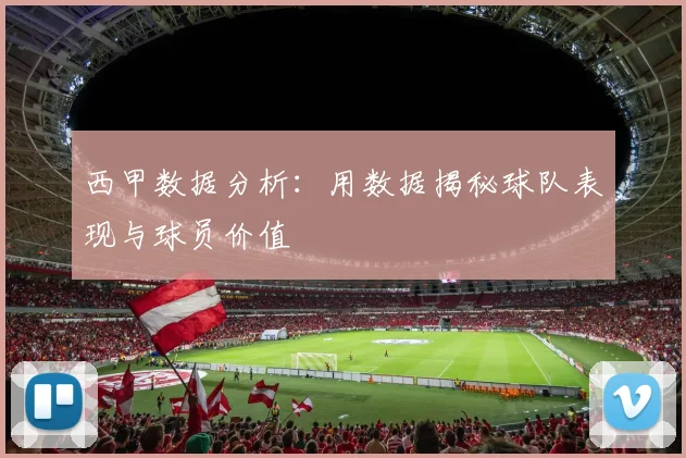 西甲数据分析：用数据揭秘球队表现与球员价值